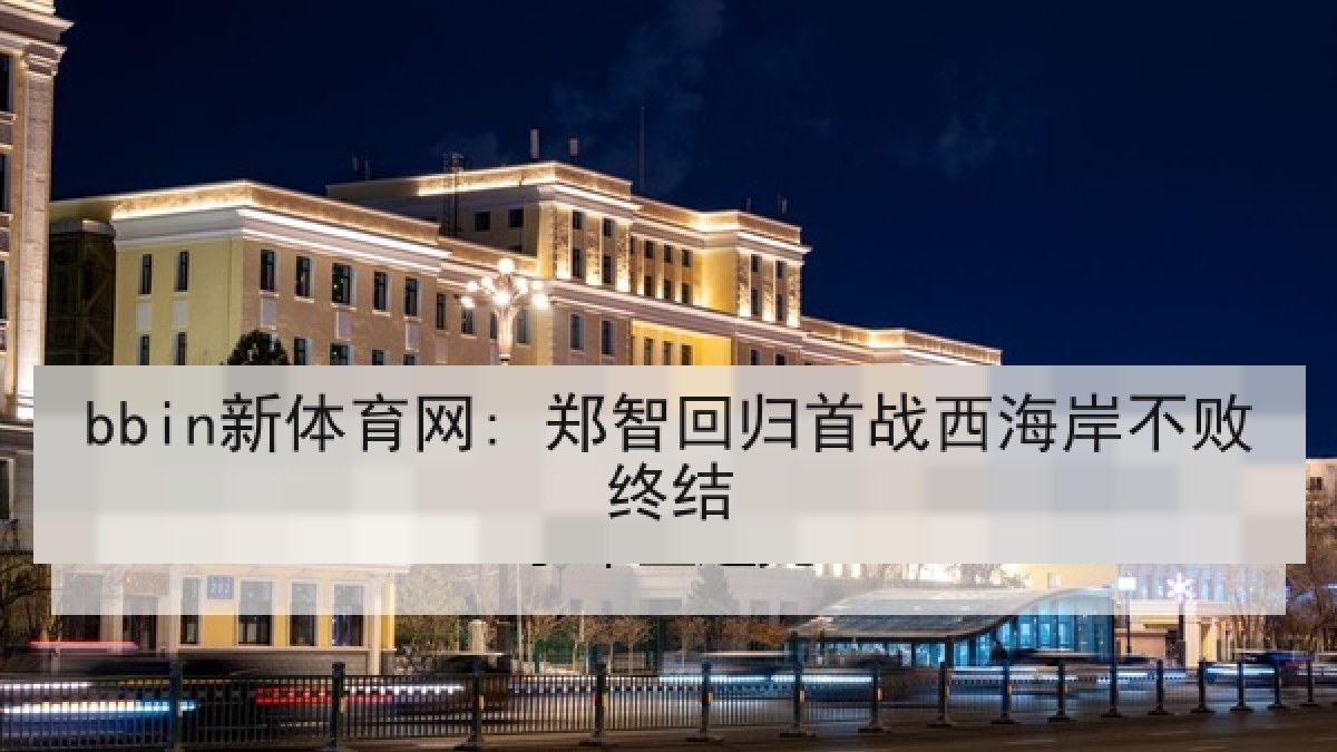 bbin新体育网: 郑智回归首战西海岸不败终结 bbin新体育网: 郑智回归首战西海岸不败终结