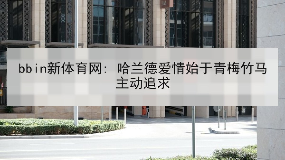 bbin新体育网: 哈兰德爱情始于青梅竹马主动追求 bbin新体育网: 哈兰德爱情始于青梅竹马主动追求