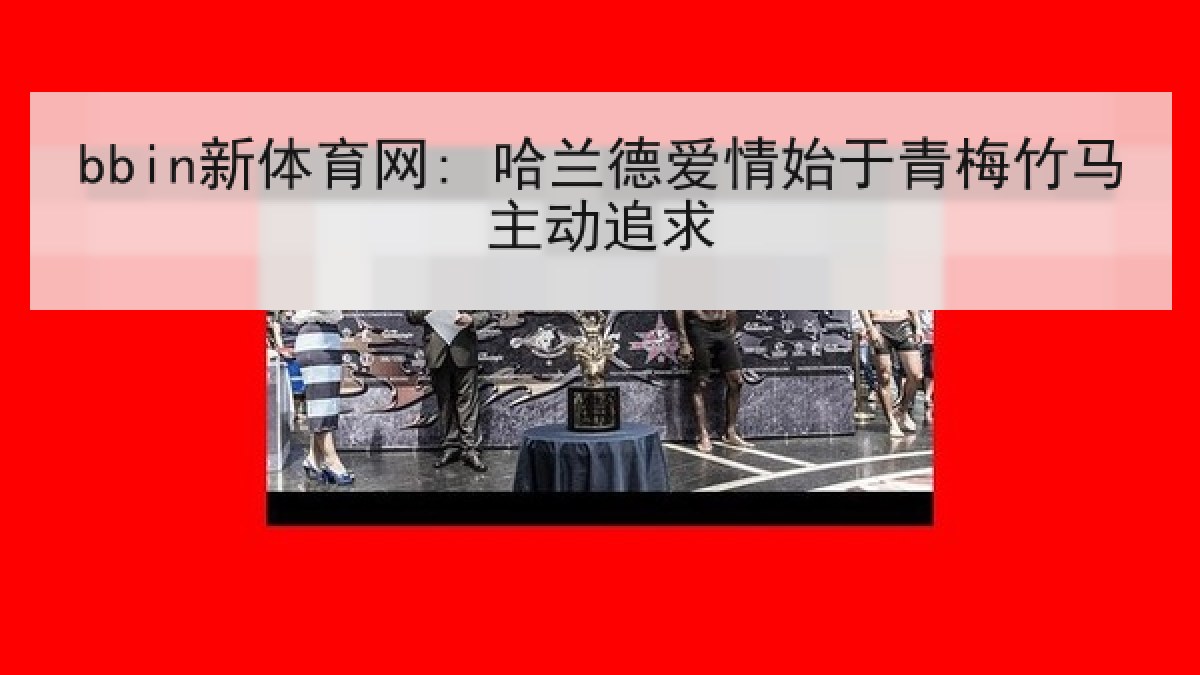 bbin新体育网: 哈兰德爱情始于青梅竹马主动追求 bbin新体育网: 哈兰德爱情始于青梅竹马主动追求